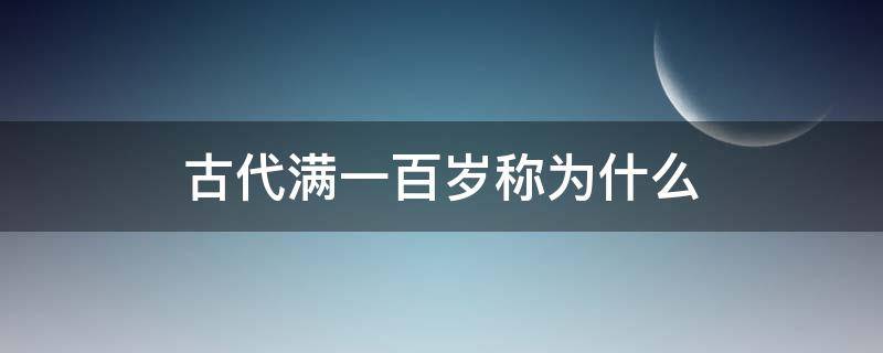 古代满一百岁称为什么（古代满100岁称为什么?）