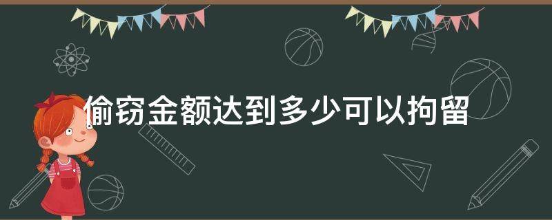 偷窃金额达到多少可以拘留（偷盗金额多少够拘留）