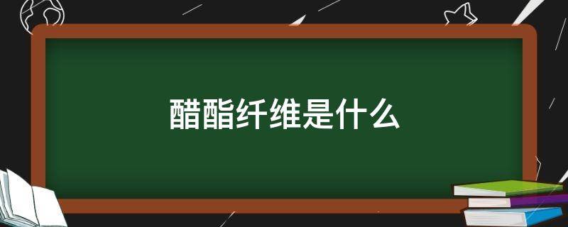 醋酯纤维是什么 醋酯纤维是什么东西