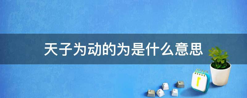 天子为动的为是什么意思 天子为动的为是什么意思?