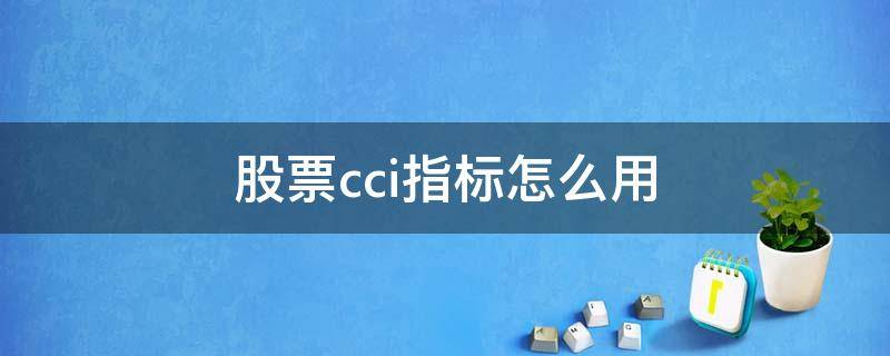 股票cci指标怎么用（股票技术指标cci是什么意思）