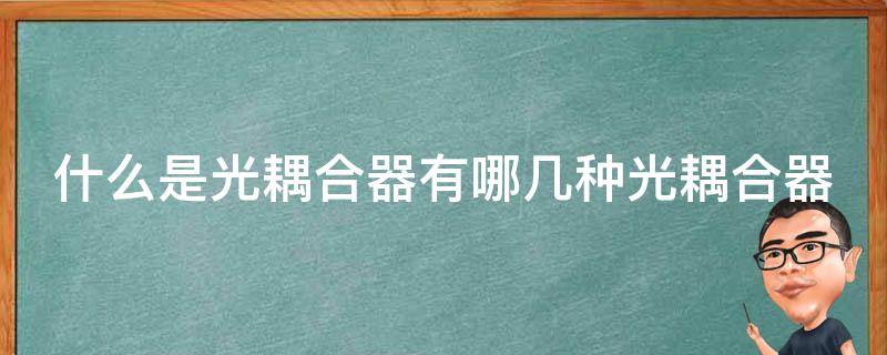 什么是光耦合器有哪几种光耦合器 什么是光耦合器件,它有什么用途