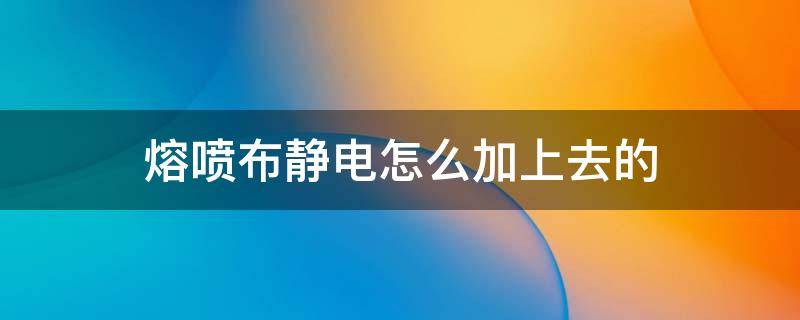 熔喷布静电怎么加上去的 熔喷布怎样保留静电