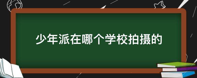 少年派在哪个学校拍摄的（少年派演的是哪个学校）