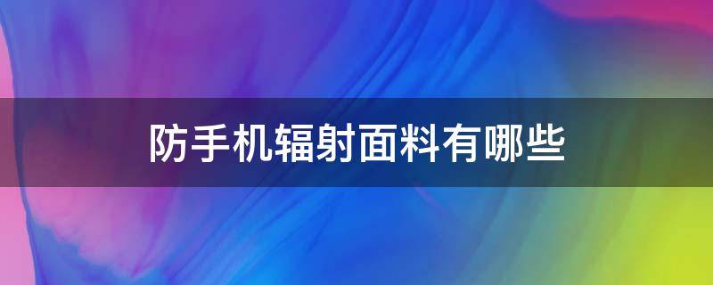 防手机辐射面料有哪些 防手机辐射的产品