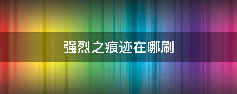 强烈之痕迹在哪刷 强烈之痕迹怎么得有什么用