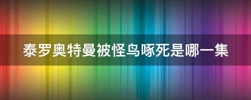 泰罗奥特曼被怪鸟啄死是哪一集（泰罗奥特曼被怪鸟啄死是哪一集视频）