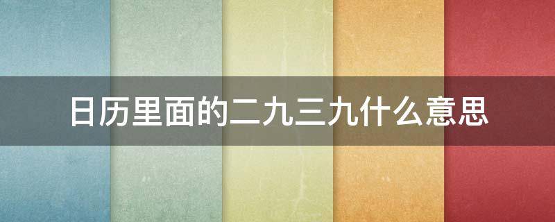 日历里面的二九三九什么意思（日历上的二九三九四九是什么意思）