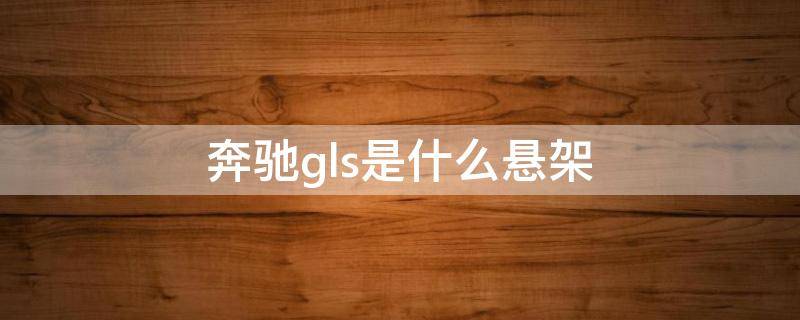 奔驰gls是什么悬架（奔驰glc是什么悬架）