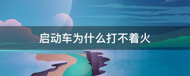 启动车为什么打不着火 车子启动打不着火