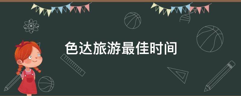 色达旅游最佳时间（色达旅游最佳时间四川地图）