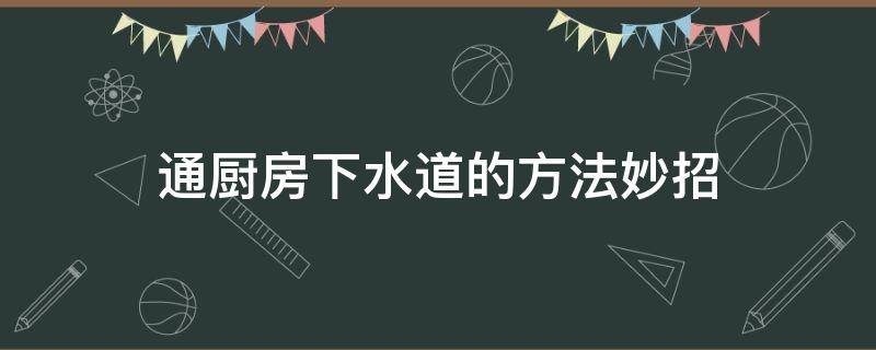 通厨房下水道的方法妙招（通厨房下水道的方法妙招洗衣粉）