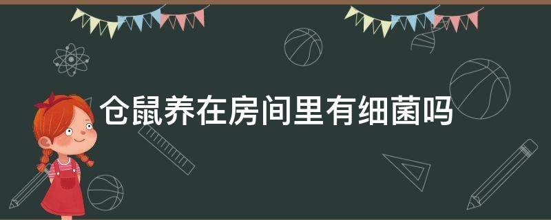 仓鼠养在房间里有细菌吗（在家养仓鼠会有细菌感染吗）