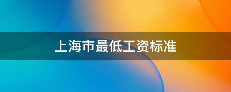 上海市最低工资标准（上海市最低工资标准是税前还是税后）