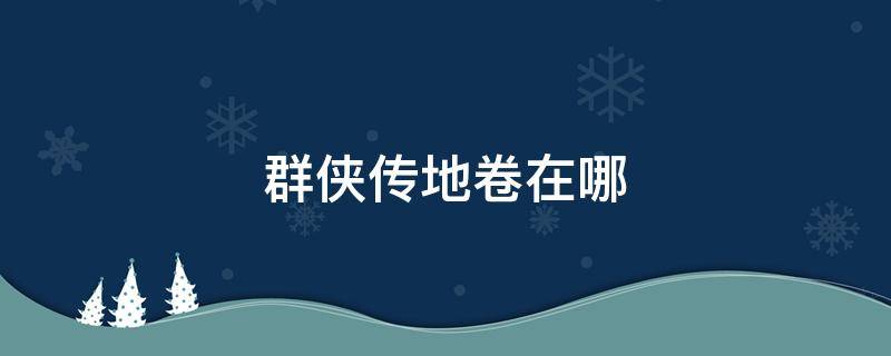 群侠传地卷在哪 我的侠客 群侠传之地卷