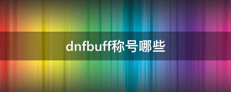 dnfbuff称号哪些（dnfbuff称号哪些贵）