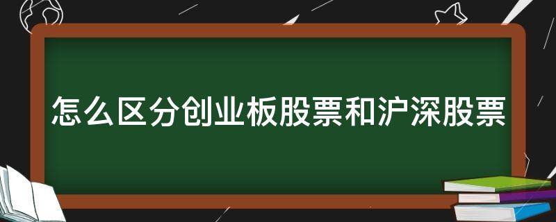 怎么区分创业板股票和沪深股票（如何区分创业板和沪深股市）