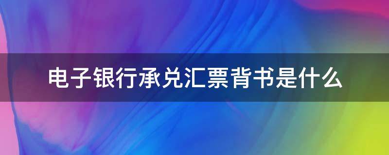 电子银行承兑汇票背书是什么（电子银行承兑汇票背书是什么意思）