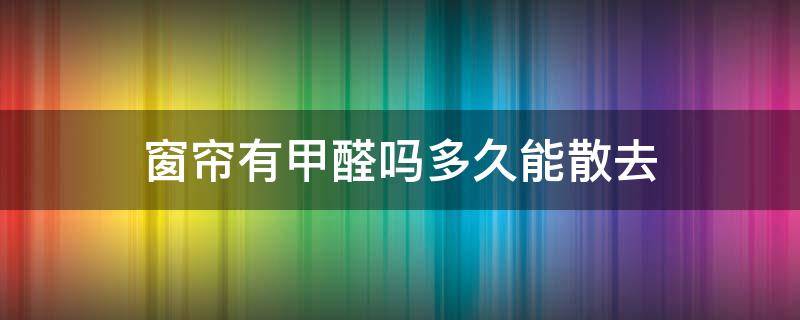 窗帘有甲醛吗多久能散去 窗帘布多久可以释放甲醛