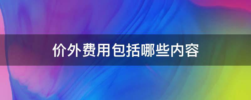 价外费用包括哪些内容 价外费用包括哪些内容?