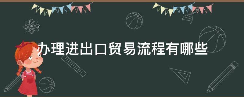 办理进出口贸易流程有哪些（一般进出口贸易流程）