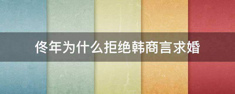 佟年为什么拒绝韩商言求婚 佟年答应韩商言求婚了吗