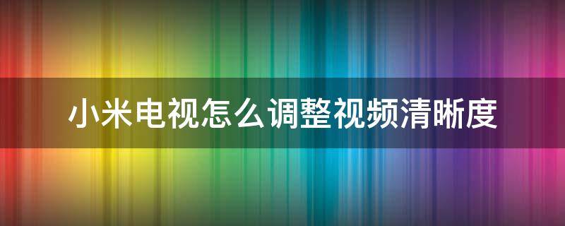 小米电视怎么调整视频清晰度 小米电视如何调整清晰度