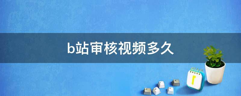 b站审核视频多久（b站核审视频要多久）