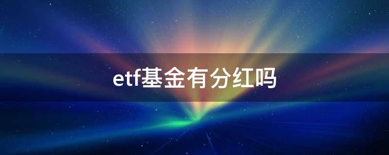 etf基金有分红吗 ETF基金有分红吗