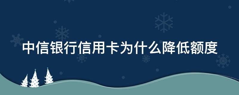 中信银行信用卡为什么降低额度（中信银行信用卡降低额度短信）