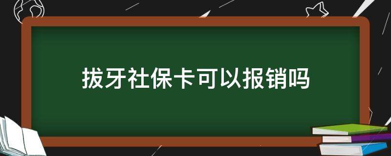 拔牙社保卡可以报销吗 拔牙社会保障卡可以报销吗