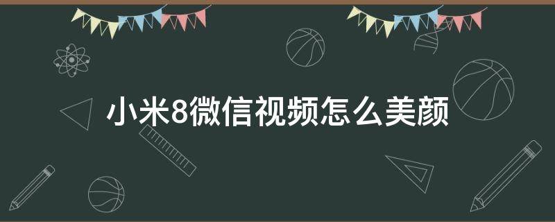 小米8微信视频怎么美颜 小米8如何微信视频美颜