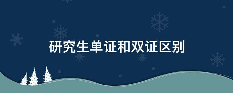 研究生单证和双证区别 单证研究生和双证的有区别吗