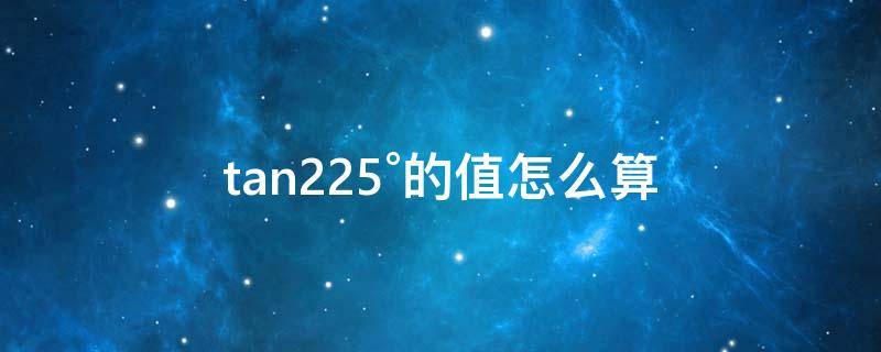 tan22.5°的值怎么算 tan值为2是多少