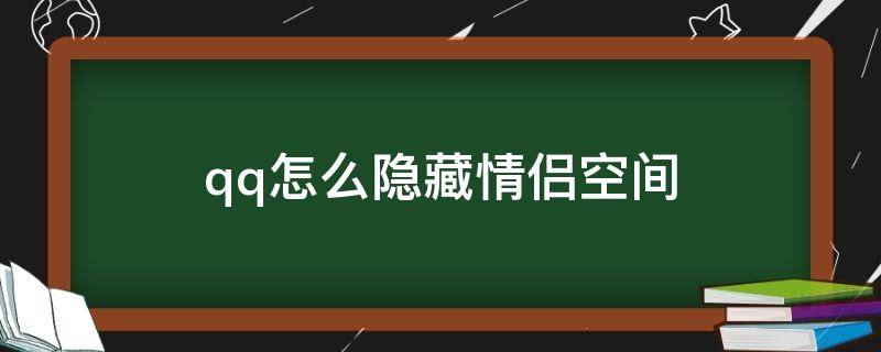 qq怎么隐藏情侣空间 qq怎么隐藏情侣空间不让别人看到