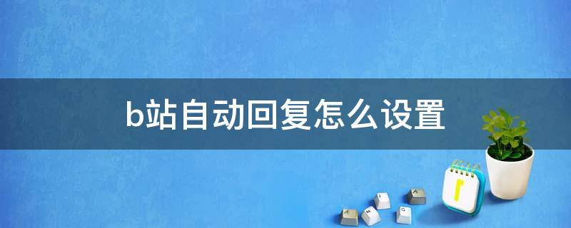 b站自动回复怎么设置（b站能设置自动回复吗）