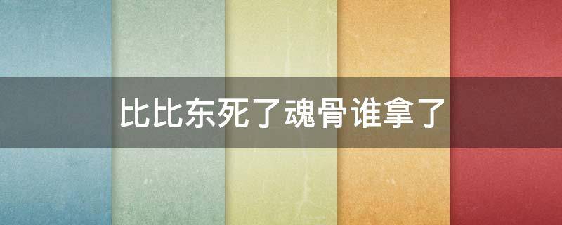 比比东死了魂骨谁拿了（比比东的魂骨被谁吸收了）