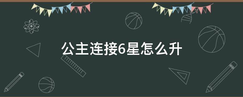 公主连接6星怎么升 公主连接怎么六星