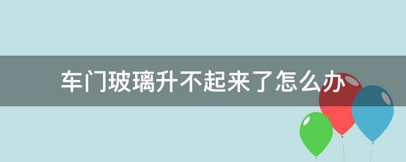 车门玻璃升不起来了怎么办 车门玻璃升不起来是什么情况