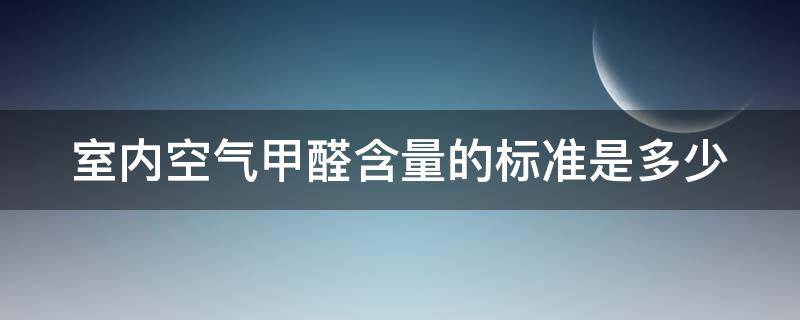 室内空气甲醛含量的标准是多少 室内空气甲醛质量标准