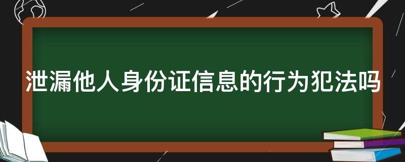 泄漏他人身份证信息的行为犯法吗 泄漏他人身份证信息的行为犯法吗怎么处理