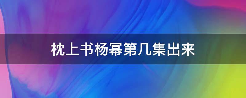 枕上书杨幂第几集出来 杨幂 枕上书第几集