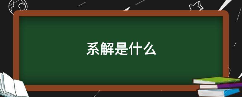 系解是什么（医学系解是什么）