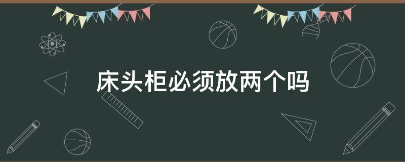 床头柜必须放两个吗（床头柜必须放两个吗 风水）