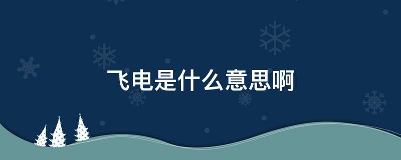 飞电是什么意思啊（飞电或人又叫什么）