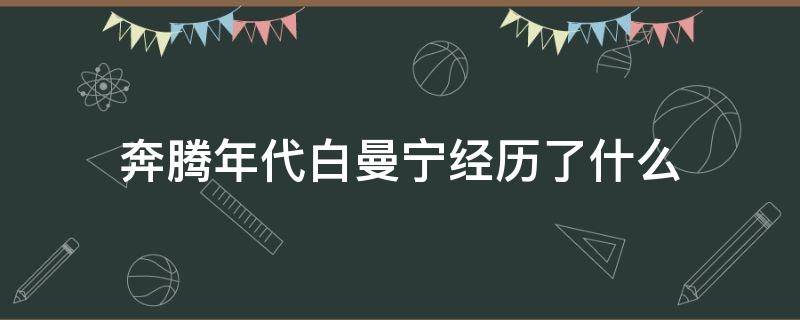 奔腾年代白曼宁经历了什么（奔腾年代白曼宁的过去）