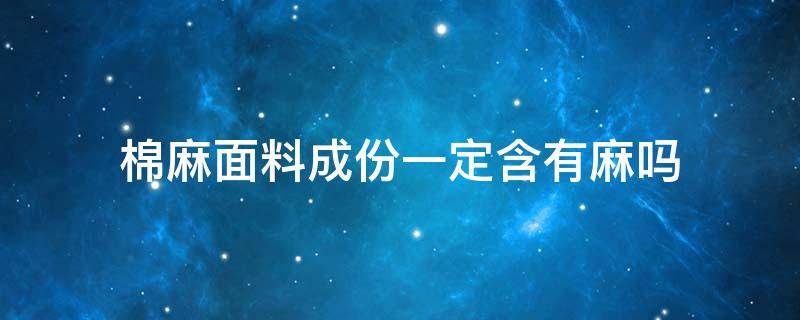 棉麻面料成份一定含有麻吗 棉麻布料含多少麻