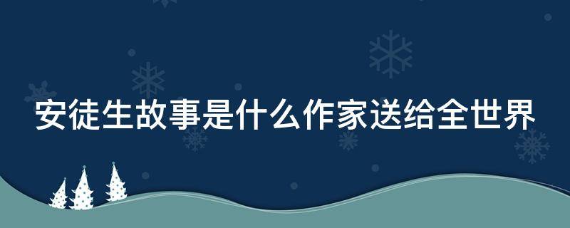 安徒生故事是什么作家送给全世界 安徒生故事是什么作家送给全世界的书