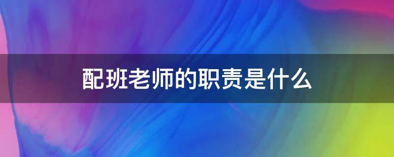 配班老师的职责是什么 配班老师主要负责什么