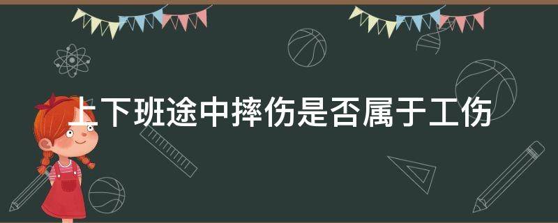 上下班途中摔伤是否属于工伤 上下班途中摔伤属于工伤吗